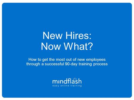 New Hires: Now What? How to get the most out of new employees through a successful 90-day training process 1.