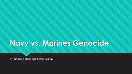 Navy vs. Marines Genocide By: Christine Khalil and Sarah Beshay.