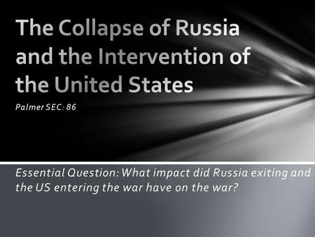 Palmer SEC: 86 Essential Question: What impact did Russia exiting and the US entering the war have on the war?