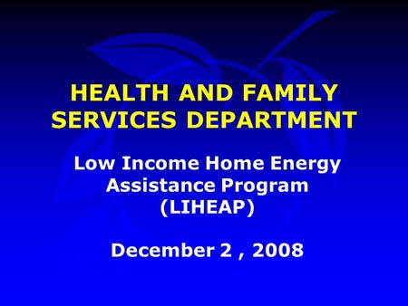 HEALTH AND FAMILY SERVICES DEPARTMENT Low Income Home Energy Assistance Program (LIHEAP) December 2, 2008.