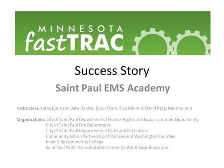 Success Story Saint Paul EMS Academy Instructors: Kathy Bjornson; Jake Dahlke; Brian Flynn; Tina Mininni; David Page; Matt Ruland Organizations: City of.