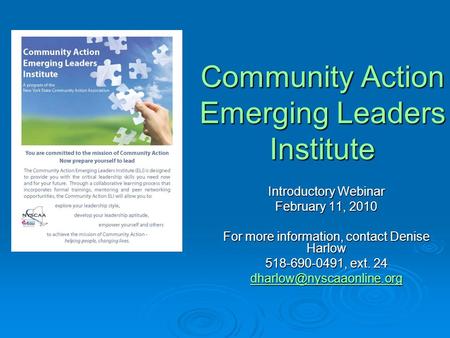 Community Action Emerging Leaders Institute Introductory Webinar February 11, 2010 For more information, contact Denise Harlow 518-690-0491, ext. 24