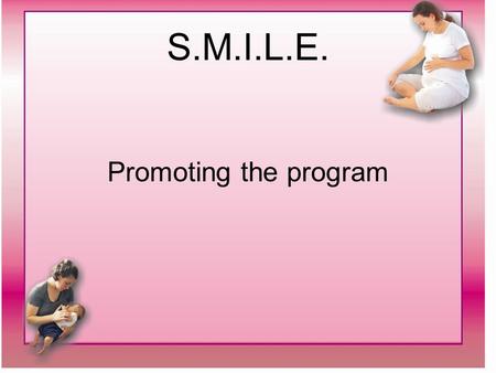 S.M.I.L.E. Promoting the program. S.M.I.L.E. Promotion of program: SMILE tear off pads Mail-outs to physicians and guidance counsellors Teacher newsletters.