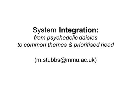 Integration: System Integration: from psychedelic daisies to common themes & prioritised need