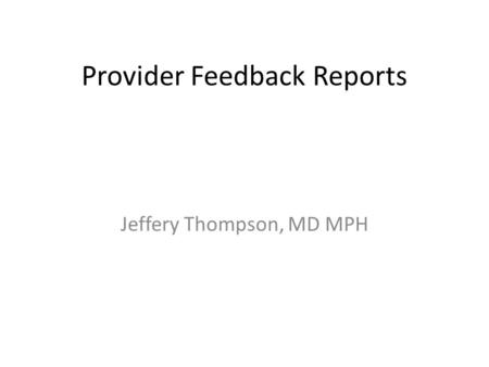 Provider Feedback Reports Jeffery Thompson, MD MPH.