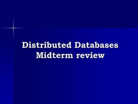 Distributed Databases Midterm review. Lectures covered Everything until (including) March 2 nd Everything until (including) March 2 nd Focus on distributed.