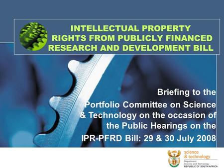 INTELLECTUAL PROPERTY RIGHTS FROM PUBLICLY FINANCED RESEARCH AND DEVELOPMENT BILL Briefing to the Portfolio Committee on Science & Technology on the occasion.