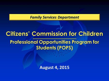 Citizens’ Commission for Children Professional Opportunities Program for Students (POPS) Family Services Department August 4, 2015.