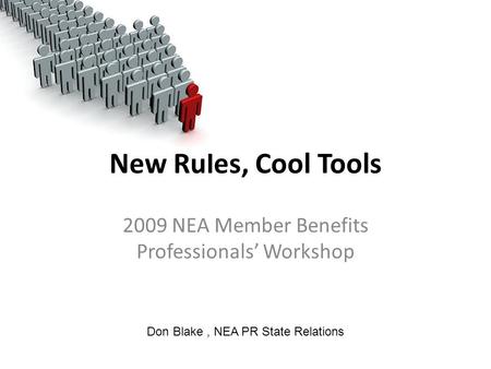 New Rules, Cool Tools 2009 NEA Member Benefits Professionals’ Workshop Don Blake, NEA PR State Relations.