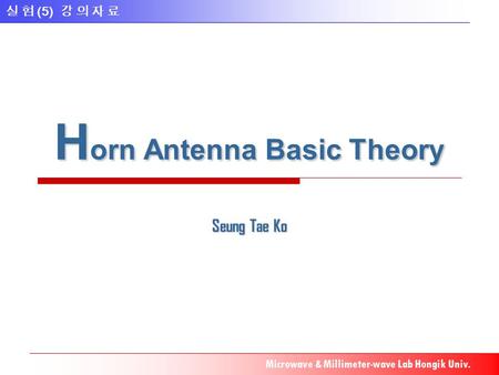 실 험 (5) 강 의 자 료 Microwave & Millimeter-wave Lab Hongik Univ. H orn Antenna Basic Theory Seung Tae Ko.