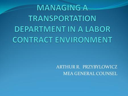 ARTHUR R. PRZYBYLOWICZ MEA GENERAL COUNSEL. WHY IS A LABOR CONTRACT IMPORTANT? A labor contract (collective bargaining agreement) is helpful in managing.