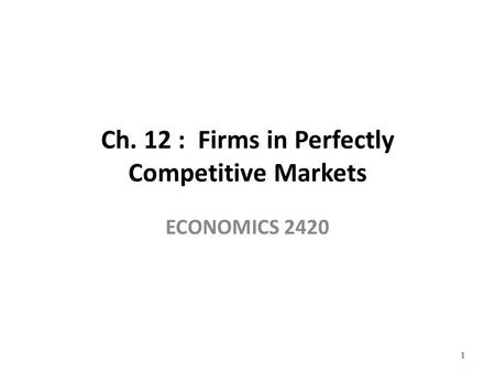 Ch. 12 : Firms in Perfectly Competitive Markets ECONOMICS 2420 1.