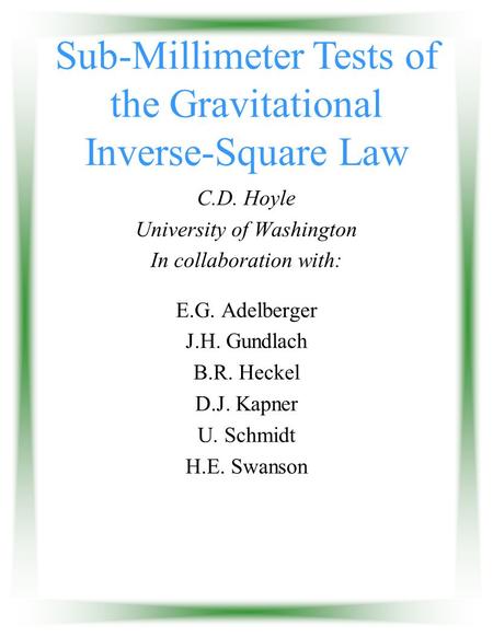 Sub-Millimeter Tests of the Gravitational Inverse-Square Law C.D. Hoyle University of Washington In collaboration with: E.G. Adelberger J.H. Gundlach B.R.