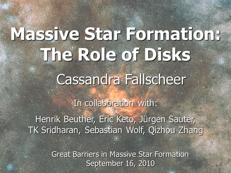 Massive Star Formation: The Role of Disks Cassandra Fallscheer In collaboration with: Henrik Beuther, Eric Keto, Jürgen Sauter, TK Sridharan, Sebastian.