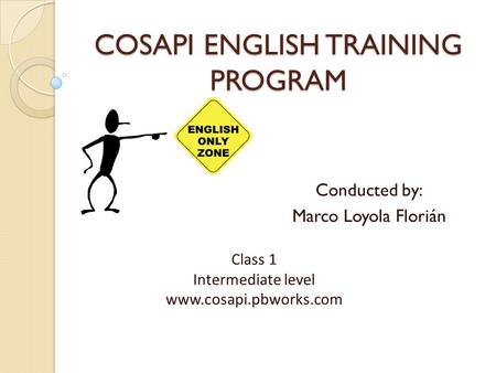 COSAPI ENGLISH TRAINING PROGRAM Conducted by: Marco Loyola Florián Class 1 Intermediate level www.cosapi.pbworks.com.