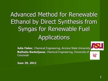 Advanced Method for Renewable Ethanol by Direct Synthesis from Syngas for Renewable Fuel Applications Julia Fisher, Chemical Engineering, Arizona State.