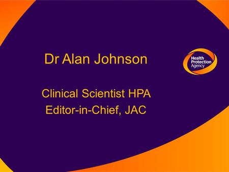 Dr Alan Johnson Clinical Scientist HPA Editor-in-Chief, JAC.