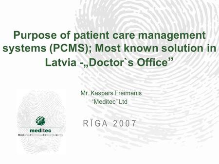 Purpose of patient care management systems (PCMS); Most known solution in Latvia -„Doctor`s Office ” Mr. Kaspars Freimanis “Meditec” Ltd R Ī G A 2 0 0.