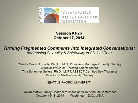 Session # F2b October 17, 2014 Turning Fragmented Comments into Integrated Conversations: Addressing Sexuality & Spirituality in Clinical Care Claudia.