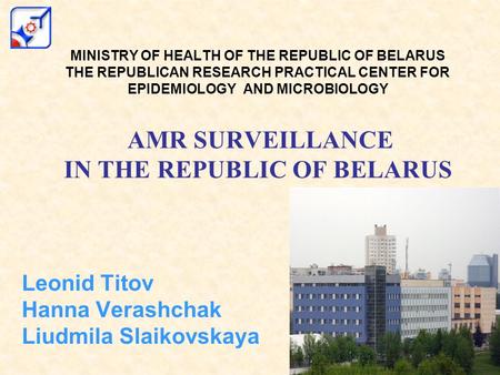 MINISTRY OF HEALTH OF THE REPUBLIC OF BELARUS THE REPUBLICAN RESEARCH PRACTICAL CENTER FOR EPIDEMIOLOGY AND MICROBIOLOGY AMR SURVEILLANCE IN THE REPUBLIC.