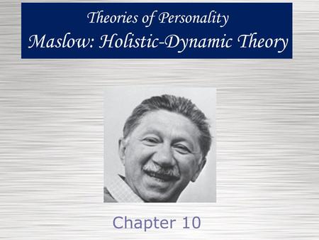 Theories of Personality Maslow: Holistic-Dynamic Theory