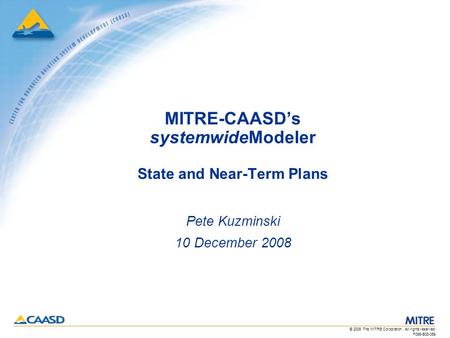 F066-B08-059 © 2008 The MITRE Corporation. All rights reserved. MITRE-CAASD’s systemwideModeler State and Near-Term Plans Pete Kuzminski 10 December 2008.