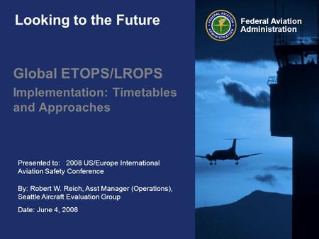 Federal Aviation Administration Presented to: 2008 US/Europe International Aviation Safety Conference By: Robert W. Reich, Asst Manager (Operations), Seattle.