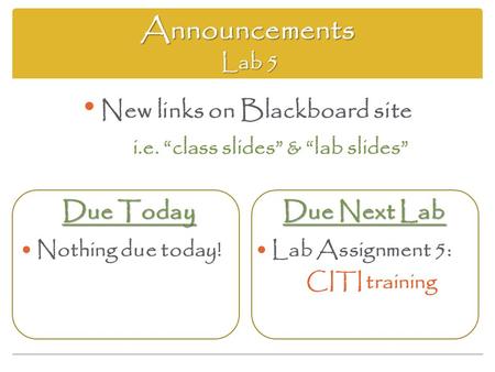 Announcements Lab 5 Due Today Nothing due today! Due Next Lab Lab Assignment 5: CITI training New links on Blackboard site i.e. “class slides” & “lab slides”