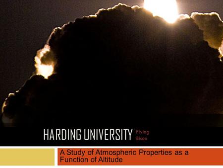 HARDING UNIVERSITY A Study of Atmospheric Properties as a Function of Altitude Flying Bison.