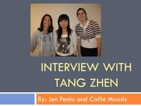 INTERVIEW WITH TANG ZHEN By: Jen Pento and Callie Moody.