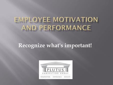 Recognize what's important!.  What is truly important?  What drives people?  What does motivation really mean?  How do Leaders achieve results expected?