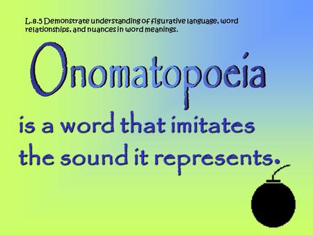 is a word that imitates the sound it represents. L.8.5 Demonstrate understanding of figurative language, word relationships, and nuances in word meanings.