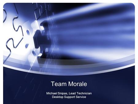 Team Morale Michael Snipas, Lead Technician Desktop Support Service.