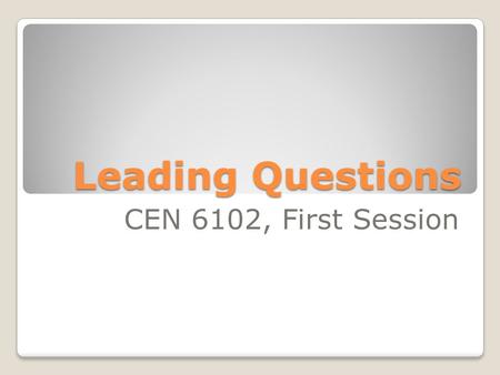 Leading Questions CEN 6102, First Session.