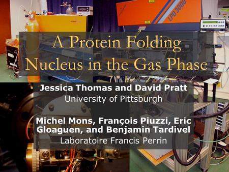 A Protein Folding Nucleus in the Gas Phase Jessica Thomas and David Pratt University of Pittsburgh Michel Mons, François Piuzzi, Eric Gloaguen, and Benjamin.