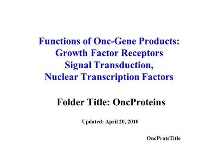 Functions of Onc-Gene Products: Growth Factor Receptors Signal Transduction, Nuclear Transcription Factors Folder Title: OncProteins Updated: April 20,