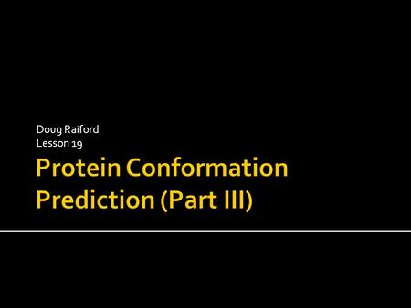 Doug Raiford Lesson 19.  Framework model  Secondary structure first  Assemble secondary structure segments  Hydrophobic collapse  Molten: compact.