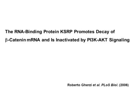 The RNA-Binding Protein KSRP Promotes Decay of  -Catenin mRNA and Is Inactivated by PI3K-AKT Signaling Roberto Gherzi et al. PLoS Biol. (2006)