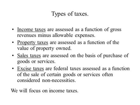 Types of taxes. Income taxes are assessed as a function of gross revenues minus allowable expenses. Property taxes are assessed as a function of the value.