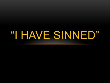 “I HAVE SINNED”. “I have sinned” Words we have all heard and probably said ourselves We are sinners – Rom. 3:23, 1 John 1:8-10 “I have sinned” found 19.