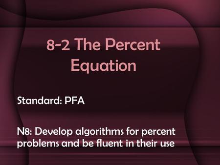 8-2 The Percent Equation Standard: PFA N8: Develop algorithms for percent problems and be fluent in their use.