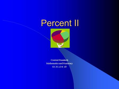 Percent II Content Standards Mathematics and Numeracy G1.S1.c3-6 d5.