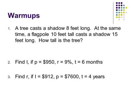 Warmups A tree casts a shadow 8 feet long. At the same time, a flagpole 10 feet tall casts a shadow 15 feet long. How tall is the tree? Find I, if p.