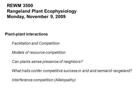 REWM 3500 Rangeland Plant Ecophysiology Monday, November 9, 2009 Plant-plant interactions Facilitation and Competition Models of resource competition Can.