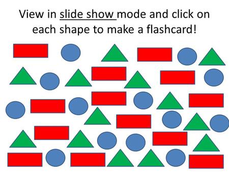 View in slide show mode and click on each shape to make a flashcard!