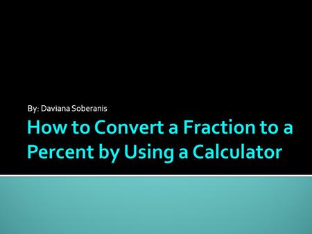 By: Daviana Soberanis. Step 1 Step 1: Decide what your fraction is. Put down the numerator. Press the division sign. Put down the denominator. Press enter.