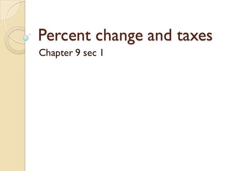 Percent change and taxes Chapter 9 sec 1. Percent Def. ◦ Derived from the latin “per centum”. Which means “per hundred”. ◦ Example  17% =.017 =