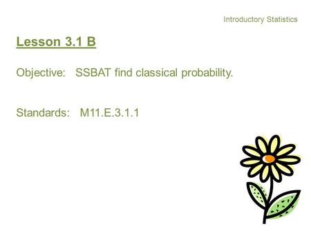 Introductory Statistics Lesson 3.1 B Objective: SSBAT find classical probability. Standards: M11.E.3.1.1.