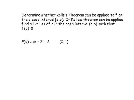 Determine whether Rolle’s Theorem can be applied to f on the closed interval [a,b]. If Rolle’s theorem can be applied, find all values of c in the open.