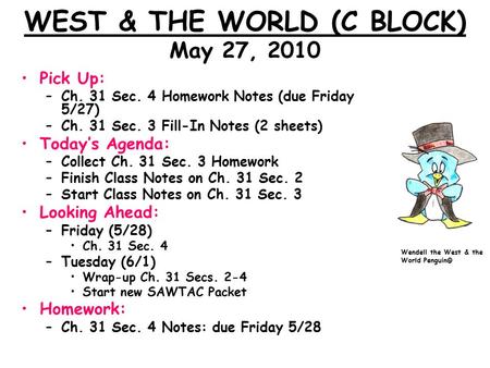 WEST & THE WORLD (C BLOCK) May 27, 2010 Pick Up: –Ch. 31 Sec. 4 Homework Notes (due Friday 5/27) –Ch. 31 Sec. 3 Fill-In Notes (2 sheets) Today’s Agenda: